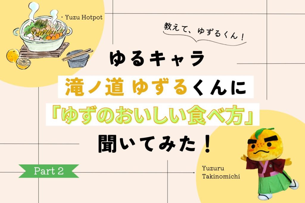 ゆずのおいしい食べ方を「ゆず」の【ゆるキャラ】滝ノ道ゆずるに聞いてみた！ 鍋、ゆず茶、普段の料理…どう入れるとおいしい？