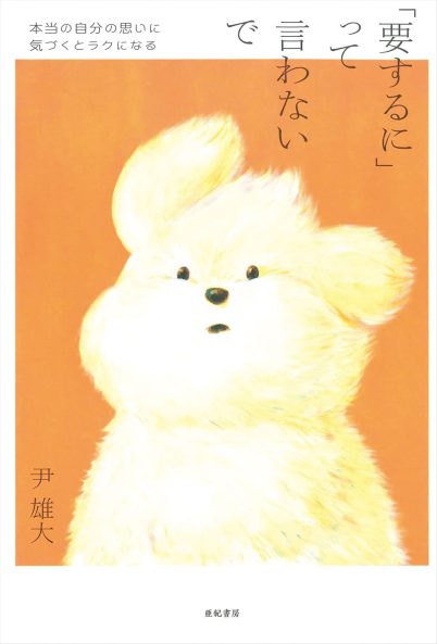 尹 雄大さん 『「要するに」って言わないで 本当の自分の思いに気づくとラクになる』